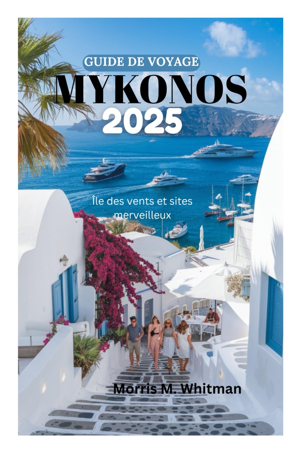 GUIDE DE VOYAGE MYKONOS 2025: Île des vents et sites merveilleux