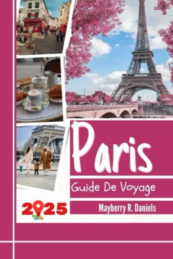 Guide De Voyage Paris: Explorez le cœur de la France avec des cartes, des astuces budgétaires, des divertissements en famille, des restaurants pas chers, des conseils pratiques et des itinéraires